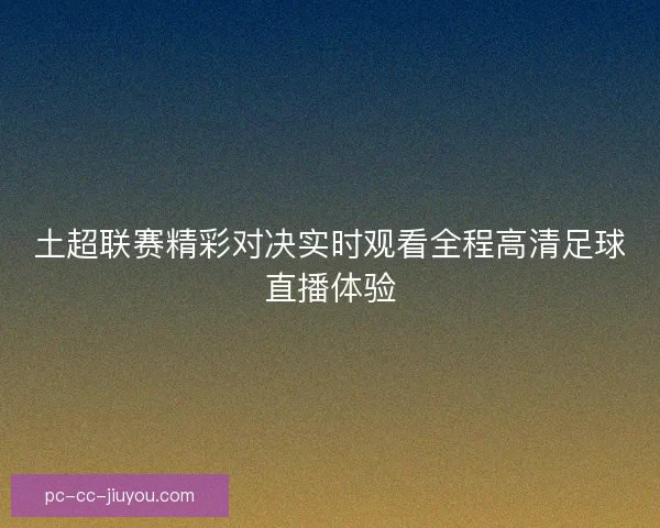 土超联赛精彩对决实时观看全程高清足球直播体验
