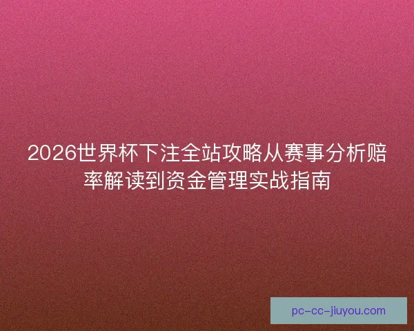 2026世界杯下注全站攻略从赛事分析赔率解读到资金管理实战指南