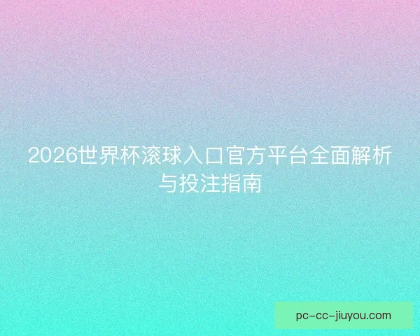 2026世界杯滚球入口官方平台全面解析与投注指南