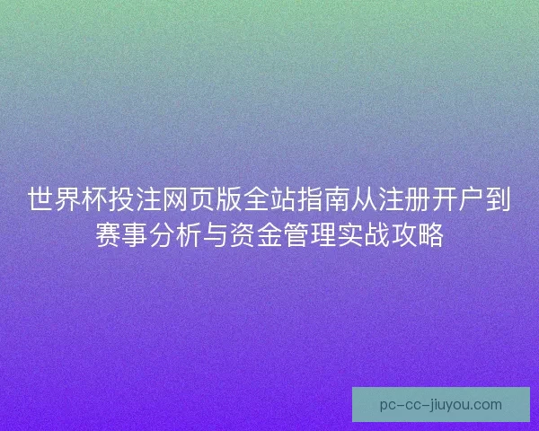 世界杯投注网页版全站指南从注册开户到赛事分析与资金管理实战攻略
